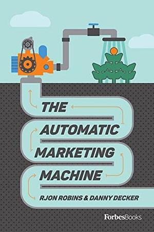 The Automatic Marketing Machine by Danny Decker, Rjon Robins