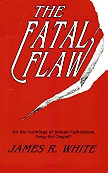 The Fatal Flaw: Do the teachings of Roman Catholicism Deny the Gospel? by James R. White