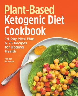 Plant-Based Ketogenic Diet Cookbook: 14-Day Meal Plan &amp; 75 Recipes for Optimal Health by Amber St Peter