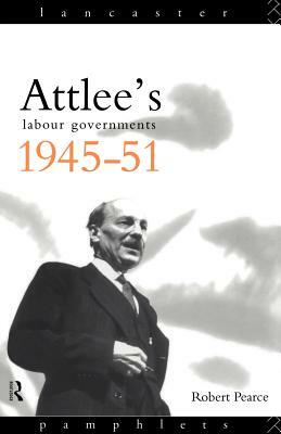 Attlee's Labour Governments 1945-51 by Robert Pearce