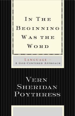 In the Beginning Was the Word: Language--A God-Centered Approach by Vern S. Poythress