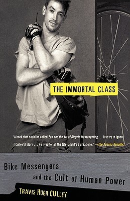 The Immortal Class: Bike Messengers and the Cult of Human Power by Travis Hugh Culley