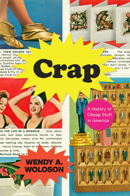 Crap: A History of Cheap Stuff in America by Wendy A. Woloson