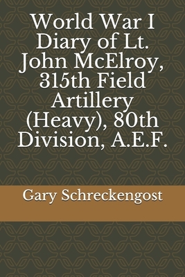 World War I Diary of Lt. John McElroy, 315th Field Artillery (Heavy), 80th Division, A.E.F. by Gary Schreckengost