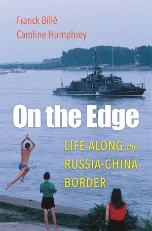 On the Edge: Life Along the Russia-China Border by Caroline Humphrey, Franck Billé