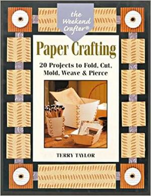 The Weekend Crafter®: Paper Crafting: 20 Projects to Fold, Cut, Mold, WeavePierce by Terry Taylor