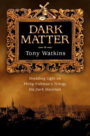 Dark Matter: Shedding Light on Philip Pullman's Trilogy His Dark Materials by Tony Watkins