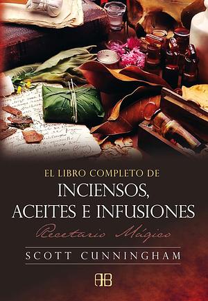 El libro completo de inciensos, aceites e infusiones: recetario mágico by Edgar Rojas, Scott Cunningham