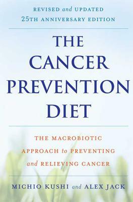 The Cancer Prevention Diet: Michio Kushi's Nutritional Blueprint For The Relief & Prevention Of Disease by Alex Jack, Michio Kushi
