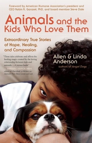 Animals and the Kids Who Love Them: Extraordinary True Stories of Hope, Healing, and Compassion by Allen Anderson, Steve Dale, Linda Anderson, Robin Ganzert