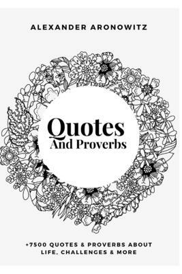 Quotes and Proverbs: +7500 Quotes & proverbs about life, challenges & more . by Alexander Aronowitz