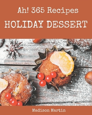 Ah! 365 Holiday Dessert Recipes: Holiday Dessert Cookbook - All The Best Recipes You Need are Here! by Madison Martin