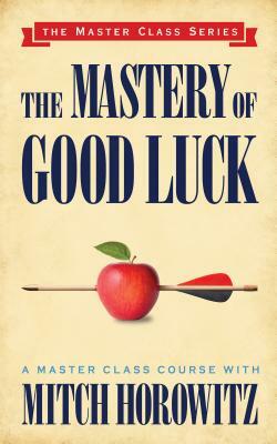 The Mastery of Good Luck (Master Class Series) by Mitch Horowitz