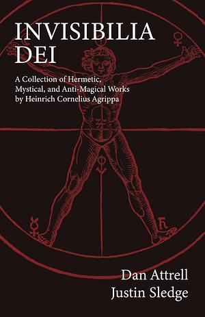 Invisibilia Dei: A Collection of Hermetic, Mystical, and Anti-Magical Works by Heinrich Cornelius Agrippa by Justin Sledge, Dan Attrell