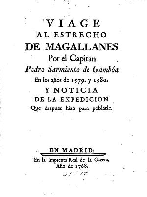 Viage al Estrecho de Magallanes Por el Capitan Pedro Sarmiento de Gambóa en los años de 1579. y 1580. Y noticia de la expedición que despues hizo para poblarle. by Bernardo de Irirarte, Bartolomé Leonardo de Argensola, Pedro Sarmiento de Gamboa, Tomé Hernández, García de Tamayo