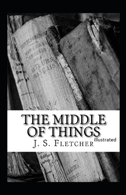 The Middle of Things Illustrated by J. S. Fletcher