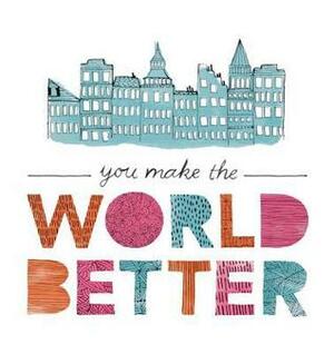You Make the World Better by Jennifer Pletsch