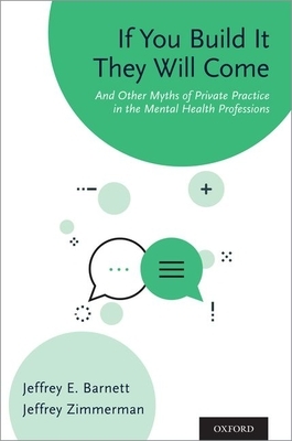 If You Build It They Will Come: And Other Myths of Private Practice in the Mental Health Professions by Jeffrey E. Barnett, Jeffrey Zimmerman