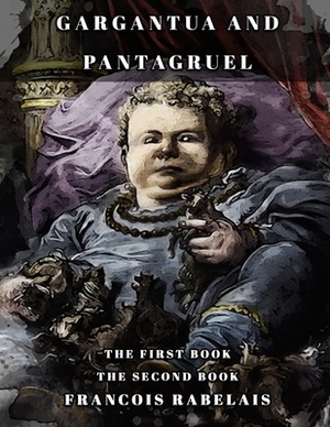 Gargantua and Pantagruel: THE FIRST BOOK-THE SECOND BOOK Classic book by Francois Rabelais with Original Illustration by François Rabelais