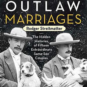 Outlaw Marriages: The Hidden Histories of Fifteen Extraordinary Same-Sex Couples by Rodger Streitmatter