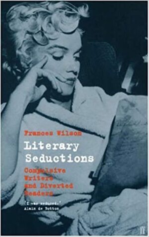 Literary Seductions: Compulsive Writers And Diverted Readers by Frances Wilson