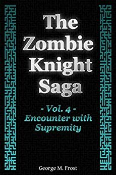 The Zombie Knight Saga - Volume Four: Encounter with Supremity by George M. Frost