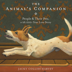 The Animal's Companion: People & Their Pets, a 26,000-Year Love Story by Jacky Colliss Harvey