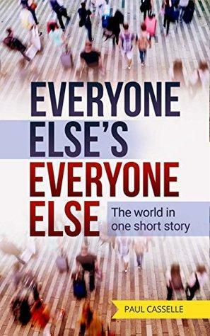 Everyone Else's Everyone Else: The world in one short story by Paul Casselle