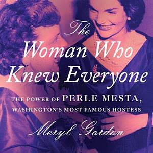 The Woman Who Knew Everyone: The Power of Perle Mesta, Washington's Most Famous Hostess by Meryl Gordon