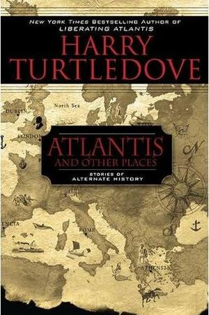 Atlantis and Other Places: Stories of Alternate History by Harry Turtledove