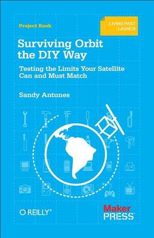 Surviving Orbit the DIY Way: Testing the Limits Your Satellite Can and Must Match by Sandy Antunes