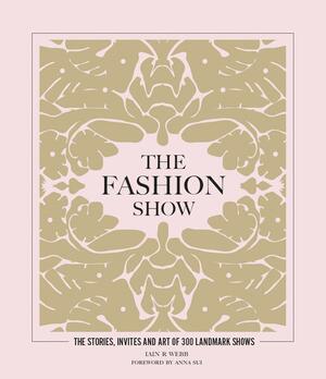 The Fashion Show: The Stories, Invites and Art of 300 Landmark Shows by Iain R. Webb
