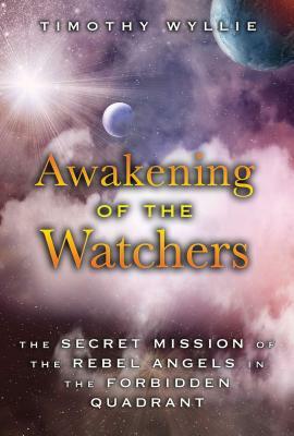 Awakening of the Watchers: The Secret Mission of the Rebel Angels in the Forbidden Quadrant by Timothy Wyllie