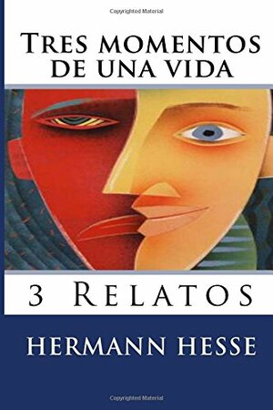 Tres momentos de una vida: 3 Relatos by Martin Hernandez B., Hermann Hesse