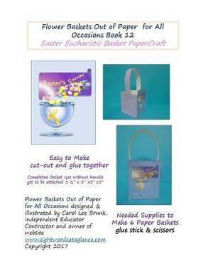 Flower Baskets Out of Paper for All Occasions Book 12: Easter Eucharistic Basket PaperCraft by Carol Lee Brunk