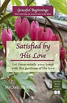 Satisfied by His Love: Let Jesus satisfy your heart with the goodness of His love by Melanie Newton