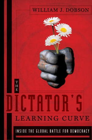 The Dictator's Learning Curve: Inside the Global Battle for Democracy by William J. Dobson