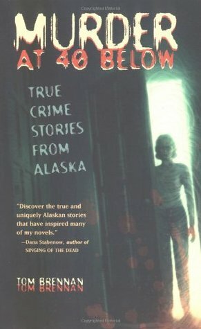 Murder at 40 Below: True Crime Stories from Alaska by Tom Brennan