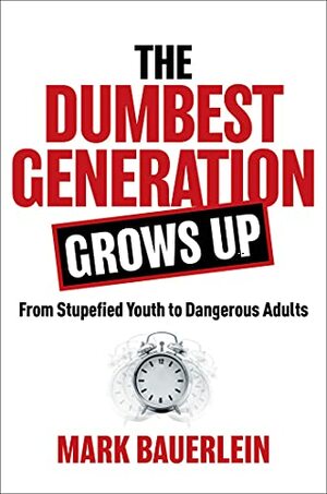 The Dumbest Generation Grows Up: Woke, Entitled, and Drunk with Power by Mark Bauerlein