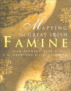 Mapping the Great Irish Famine: A Survey of the Famine Decades by Paul S. Ell, E. Margaret Crawford, Leslie A. Clarkson, Liam Kennedy