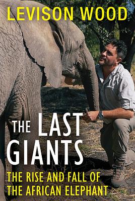 The Last Giants: The Rise and Fall of the African Elephant by Levison Wood