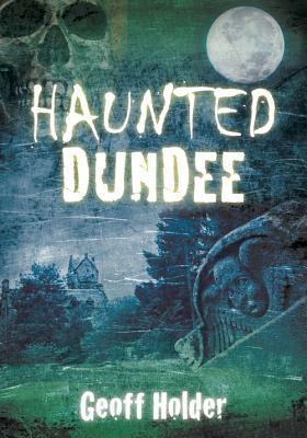 Haunted Dundee by Geoff Holder