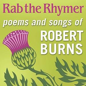 Rab the Rhymer: Poems and Songs of Robert Burns by Robert Burns