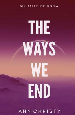 The Ways We End by Ann Christy