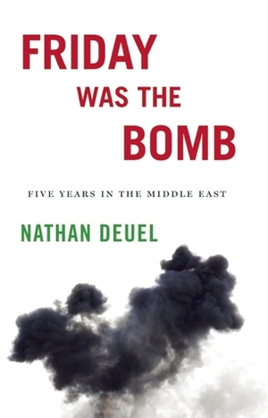 Friday Was the Bomb: Five Years in the Middle East by Nathan Deuel