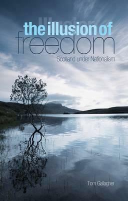 The Illusion of Freedom: Scotland Under Nationalism by Tom Gallagher