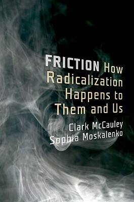 Friction: How Radicalization Happens to Them and Us by Sophia Moskalenko, Clark McCauley