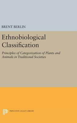 Ethnobiological Classification: Principles of Categorization of Plants and Animals in Traditional Societies by Brent Berlin