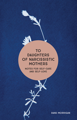 To Daughters of Narcissistic Mothers: Notes for Self-Care and Self-Love by Danu Morrigan