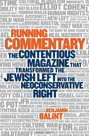 Running Commentary: The Contentious Magazine that Transformed the Jewish Left into the Neoconservative Right by Benjamin Balint